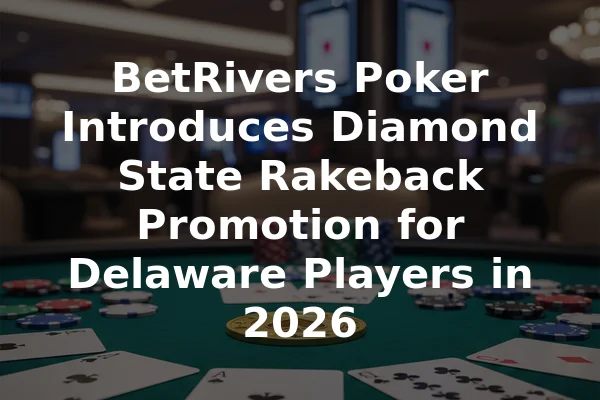 BetRivers Poker Introduces Diamond State Rakeback Promotion for Delaware Players in 2026