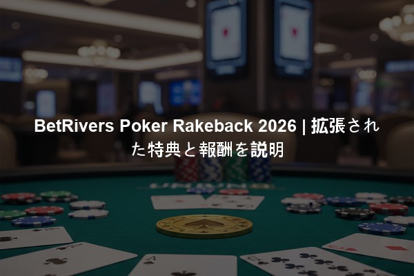 BetRivers Poker Rakeback 2026 | 拡張された特典と報酬を説明