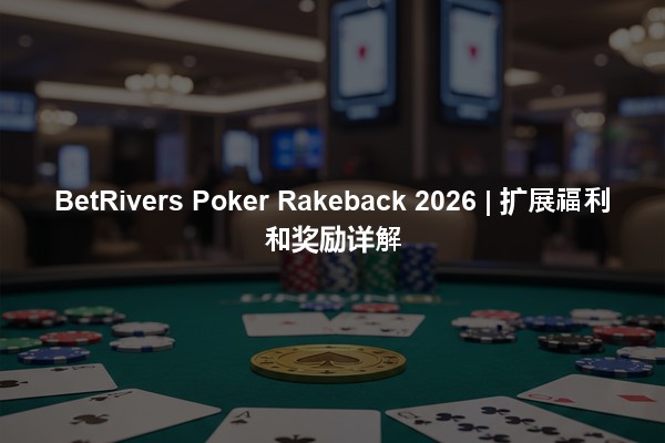 BetRivers Poker Rakeback 2026 | 扩展福利和奖励详解