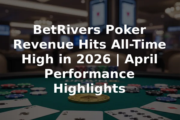BetRivers Poker Revenue Hits All-Time High in 2026 | April Performance Highlights