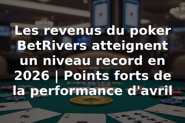 Les revenus du poker BetRivers atteignent un niveau record en 2026 | Points forts de la performance d'avril