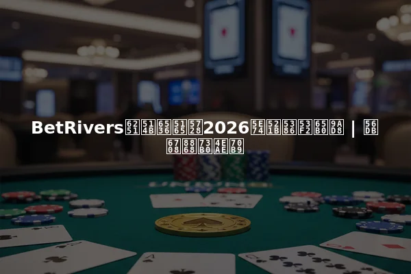 BetRivers扑克收入在2026年创历史新高 | 四月表现亮点