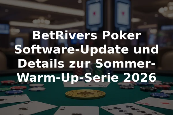 BetRivers Poker Software-Update und Details zur Sommer-Warm-Up-Serie 2026