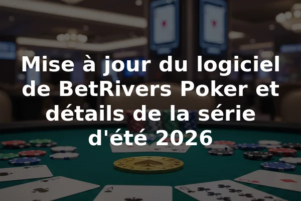 Mise à jour du logiciel de BetRivers Poker et détails de la série d'été 2026