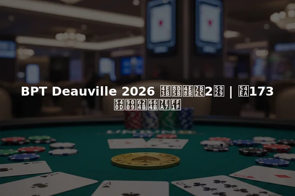 BPT Deauville 2026 主赛事第2天 | 哪173名选手晋级？