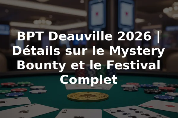 BPT Deauville 2026 | Détails sur le Mystery Bounty et le Festival Complet