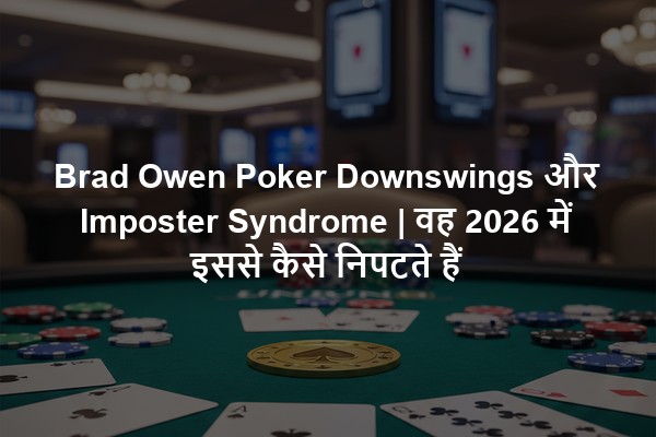 Brad Owen Poker Downswings और Imposter Syndrome | वह 2026 में इससे कैसे निपटते हैं