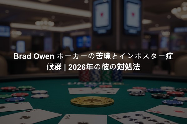 Brad Owen ポーカーの苦境とインポスター症候群 | 2026年の彼の対処法