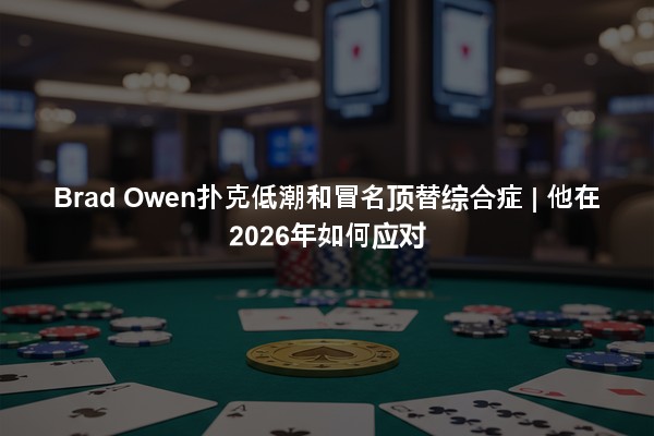 Brad Owen扑克低潮和冒名顶替综合症 | 他在2026年如何应对