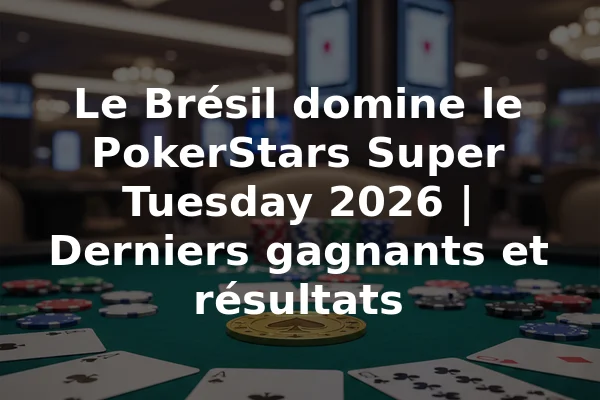 Le Brésil domine le PokerStars Super Tuesday 2026 | Derniers gagnants et résultats