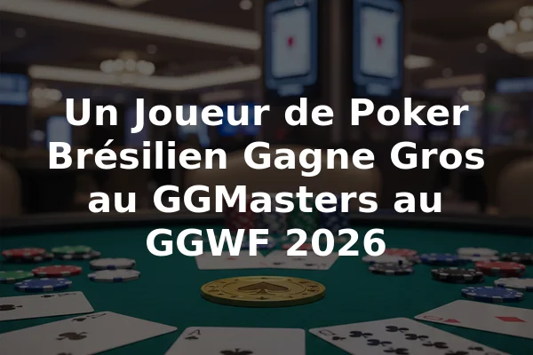 Un Joueur de Poker Brésilien Gagne Gros au GGMasters au GGWF 2026