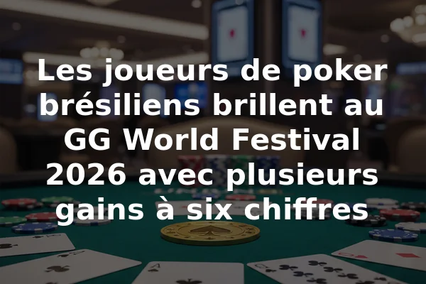 Les joueurs de poker brésiliens brillent au GG World Festival 2026 avec plusieurs gains à six chiffres