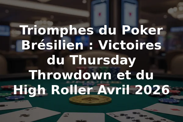 Triomphes du Poker Brésilien : Victoires du Thursday Throwdown et du High Roller Avril 2026