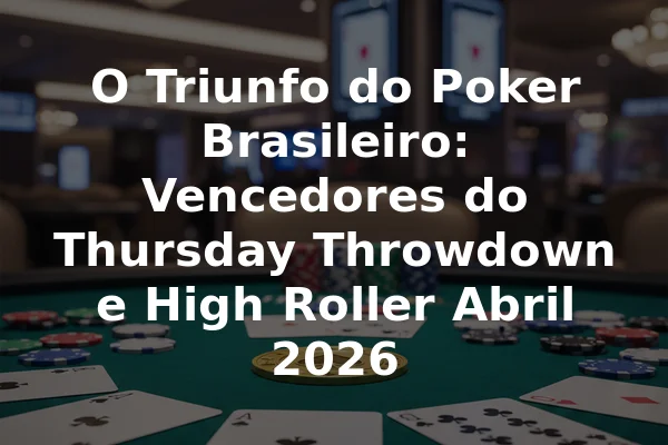O Triunfo do Poker Brasileiro: Vencedores do Thursday Throwdown e High Roller Abril 2026