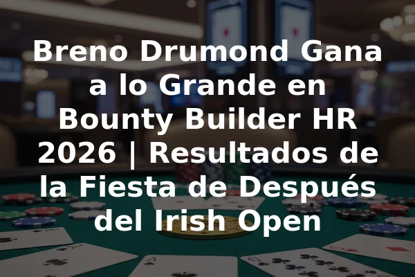 Breno Drumond Gana a lo Grande en Bounty Builder HR 2026 | Resultados de la Fiesta de Después del Irish Open