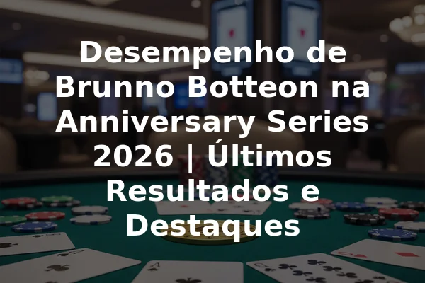 Desempenho de Brunno Botteon na Anniversary Series 2026 | Últimos Resultados e Destaques