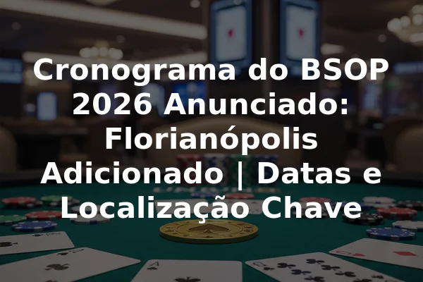 Cronograma do BSOP 2026 Anunciado: Florianópolis Adicionado | Datas e Localização Chave