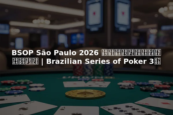 BSOP São Paulo 2026 スケジュールと注目イベント | Brazilian Series of Poker 3月