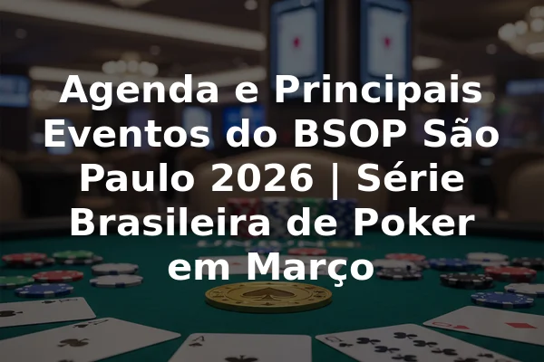 Agenda e Principais Eventos do BSOP São Paulo 2026 | Série Brasileira de Poker em Março