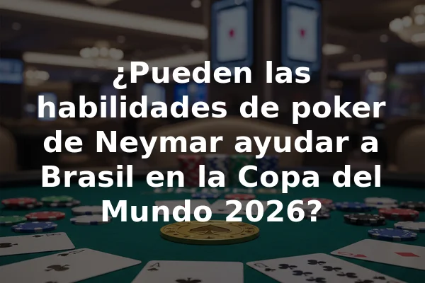 ¿Pueden las habilidades de poker de Neymar ayudar a Brasil en la Copa del Mundo 2026?