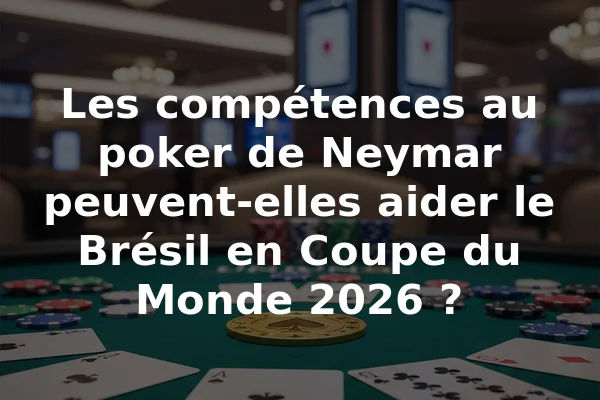 Les compétences au poker de Neymar peuvent-elles aider le Brésil en Coupe du Monde 2026 ?