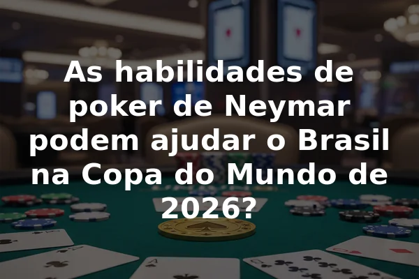As habilidades de poker de Neymar podem ajudar o Brasil na Copa do Mundo de 2026?