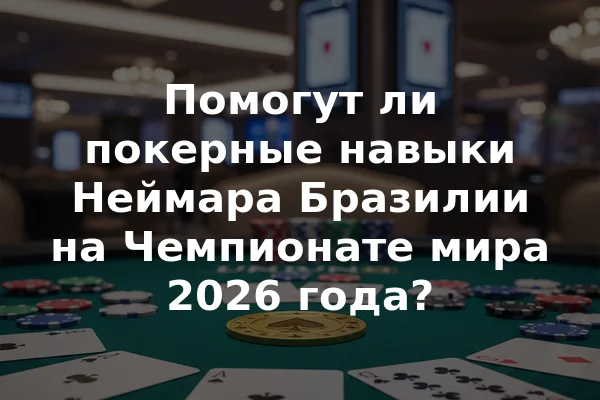 Помогут ли покерные навыки Неймара Бразилии на Чемпионате мира 2026 года?