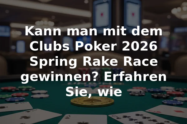 Kann man mit dem Clubs Poker 2026 Spring Rake Race gewinnen? Erfahren Sie, wie