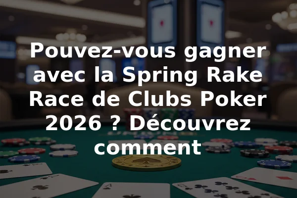 Pouvez-vous gagner avec la Spring Rake Race de Clubs Poker 2026 ? Découvrez comment