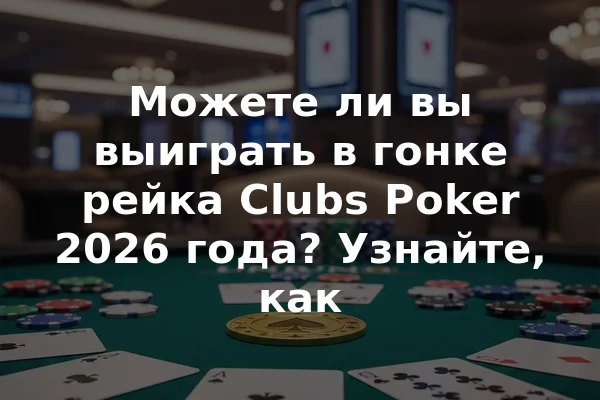 Можете ли вы выиграть в гонке рейка Clubs Poker 2026 года? Узнайте, как