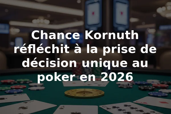 Chance Kornuth réfléchit à la prise de décision unique au poker en 2026