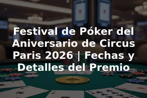 Festival de Póker del Aniversario de Circus Paris 2026 | Fechas y Detalles del Premio