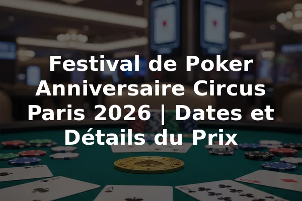 Festival de Poker Anniversaire Circus Paris 2026 | Dates et Détails du Prix
