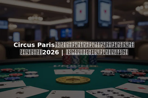 Circus Parisアニバーサリーポーカーフェスティバル2026 | 日程と賞金プールの詳細