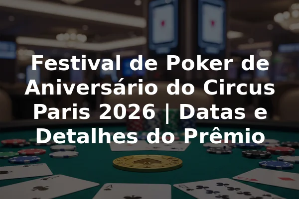 Festival de Poker de Aniversário do Circus Paris 2026 | Datas e Detalhes do Prêmio