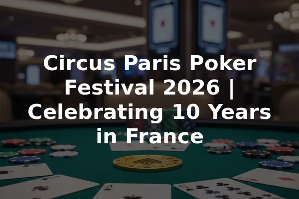 Circus Paris Poker Festival 2026 | Celebrating 10 Years in France