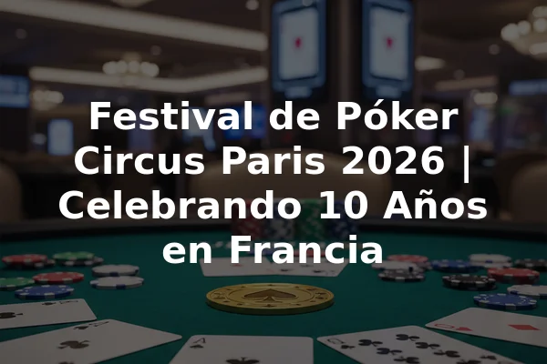 Festival de Póker Circus Paris 2026 | Celebrando 10 Años en Francia
