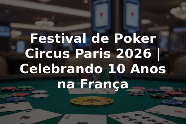 Festival de Poker Circus Paris 2026 | Celebrando 10 Anos na França