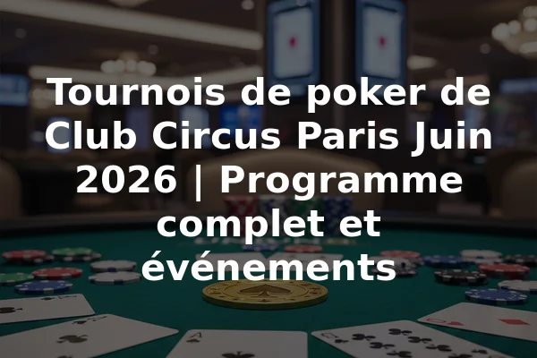 Tournois de poker de Club Circus Paris Juin 2026 | Programme complet et événements