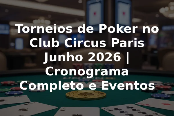 Torneios de Poker no Club Circus Paris Junho 2026 | Cronograma Completo e Eventos
