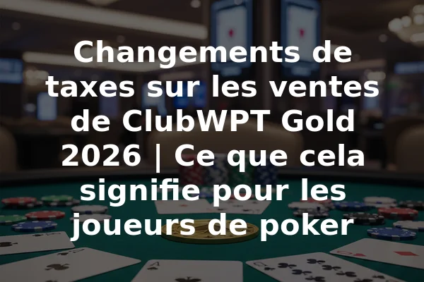 Changements de taxes sur les ventes de ClubWPT Gold 2026 | Ce que cela signifie pour les joueurs de poker
