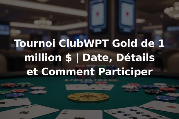 Tournoi ClubWPT Gold de 1 million $ | Date, Détails et Comment Participer