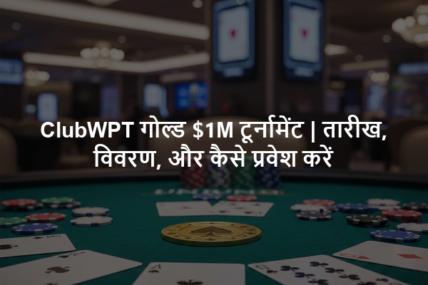 ClubWPT गोल्ड $1M टूर्नामेंट | तारीख, विवरण, और कैसे प्रवेश करें