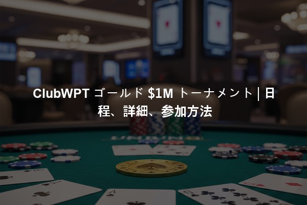 ClubWPT ゴールド $1M トーナメント | 日程、詳細、参加方法