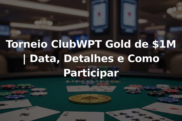 Torneio ClubWPT Gold de $1M | Data, Detalhes e Como Participar