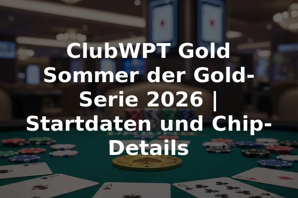 ClubWPT Gold Sommer der Gold-Serie 2026 | Startdaten und Chip-Details