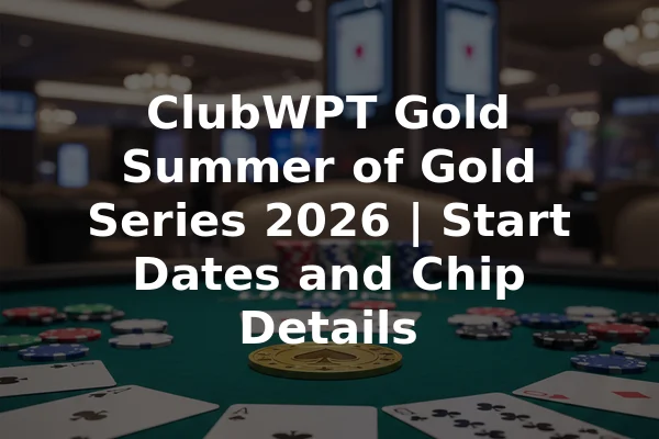 ClubWPT Gold Summer of Gold Series 2026 | Start Dates and Chip Details