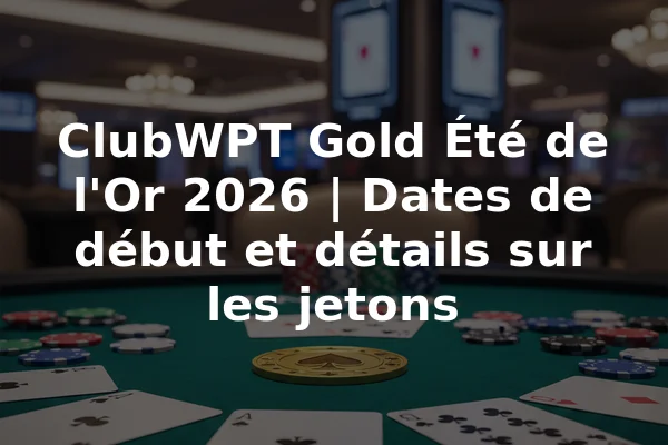 ClubWPT Gold Été de l'Or 2026 | Dates de début et détails sur les jetons