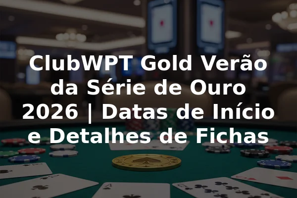 ClubWPT Gold Verão da Série de Ouro 2026 | Datas de Início e Detalhes de Fichas