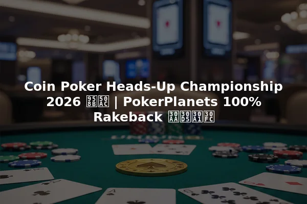 Coin Poker Heads-Up Championship 2026 開催 | PokerPlanets 100% Rakeback オファー